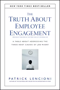 The Truth About Employee Engagement. A Fable About Addressing the Three Root Causes of Job Misery, Патрик Ленсиони