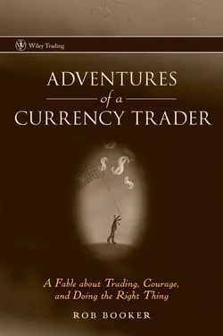 Adventures of a Currency Trader. A Fable about Trading, Courage, and Doing the Right Thing, Rob Booker