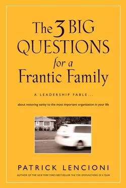 The Three Big Questions for a Frantic Family. A Leadership Fable​ About Restoring Sanity To The Most Important Organization In Your Life, Патрик Ленсиони