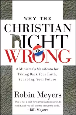 Why the Christian Right Is Wrong. A Minister′s Manifesto for Taking Back Your Faith, Your Flag, Your Future, Robin Meyers