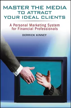 Master the Media to Attract Your Ideal Clients. A Personal Marketing System for Financial Professionals, Derrick Kinney