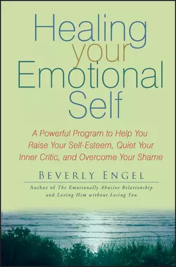 Healing Your Emotional Self. A Powerful Program to Help You Raise Your Self-Esteem, Quiet Your Inner Critic, and Overcome Your Shame, Beverly Engel