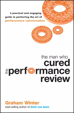 The Man Who Cured the Performance Review. A Practical and Engaging Guide to Perfecting the Art of Performance Conversation, Graham Winter