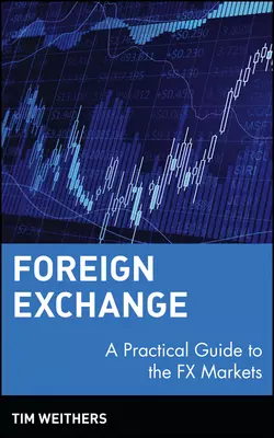 Foreign Exchange. A Practical Guide to the FX Markets, Tim Weithers