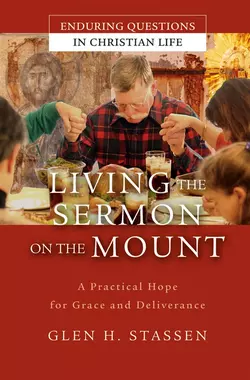 Living the Sermon on the Mount. A Practical Hope for Grace and Deliverance, Glen Stassen