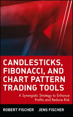 Candlesticks, Fibonacci, and Chart Pattern Trading Tools. A Synergistic Strategy to Enhance Profits and Reduce Risk, Robert Fischer