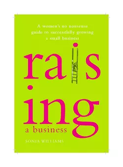 Raising a Business. A Woman′s No-nonsense Guide to Successfully Growing a Small Business, Sonia Williams