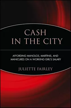 Cash in the City. Affording Manolos, Martinis, and Manicures on a Working Girl′s Salary, Juliette Fairley