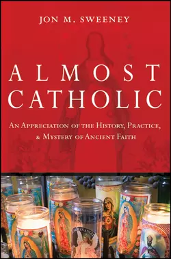 Almost Catholic. An Appreciation of the History, Practice, and Mystery of Ancient Faith, Jon Sweeney