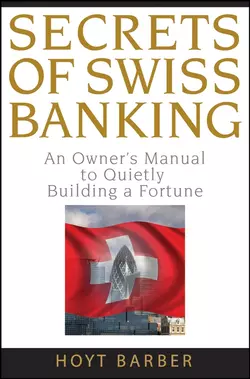 Secrets of Swiss Banking. An Owner′s Manual to Quietly Building a Fortune, Hoyt Barber