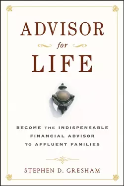 Advisor for Life. Become the Indispensable Financial Advisor to Affluent Families, Stephen Gresham