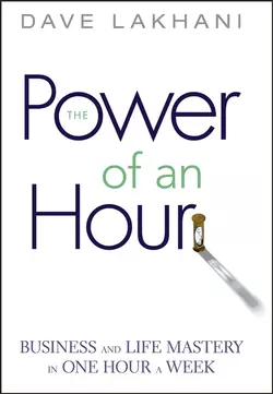 Power of An Hour. Business and Life Mastery in One Hour A Week, Dave Lakhani