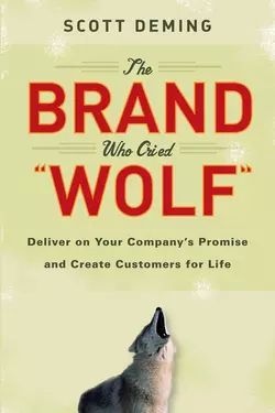 The Brand Who Cried Wolf. Deliver on Your Company′s Promise and Create Customers for Life, Scott Deming