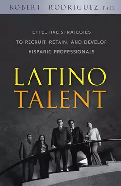 Latino Talent. Effective Strategies to Recruit, Retain and Develop Hispanic Professionals, Robert Rodriguez