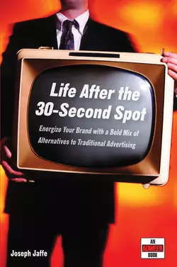 Life After the 30-Second Spot. Energize Your Brand With a Bold Mix of Alternatives to Traditional Advertising, Joseph Jaffe