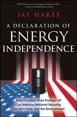 A Declaration of Energy Independence. How Freedom from Foreign Oil Can Improve National Security, Our Economy, and the Environment, Jay Hakes