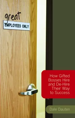 (Great) Employees Only. How Gifted Bosses Hire and De-Hire Their Way to Success, Dale Dauten