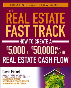 The Real Estate Fast Track. How to Create a $5,000 to $50,000 Per Month Real Estate Cash Flow, David Finkel