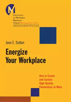 Energize Your Workplace. How to Create and Sustain High-Quality Connections at Work Jane Dutton