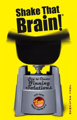 Shake That Brain. How to Create Winning Solutions and Have Fun While You′re At It, Joel Saltzman