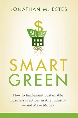 Smart Green. How to Implement Sustainable Business Practices in Any Industry - and Make Money, Jonathan Estes