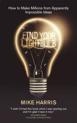 Find Your Lightbulb. How to make millions from apparently impossible ideas Mike Harris