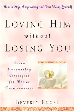 Loving Him without Losing You. How to Stop Disappearing and Start Being Yourself Beverly Engel