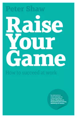 Raise Your Game. How to succeed at work Peter Shaw