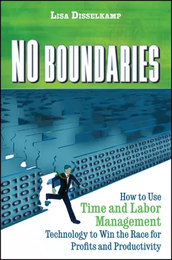 No Boundaries. How to Use Time and Labor Management Technology to Win the Race for Profits and Productivity, Lisa Disselkamp