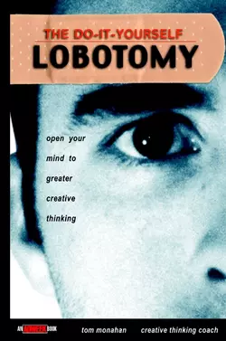 The Do-It-Yourself Lobotomy. Open Your Mind to Greater Creative Thinking, Tom Monahan