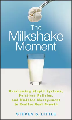 The Milkshake Moment. Overcoming Stupid Systems  Pointless Policies and Muddled Management to Realize Real Growth Steven Little