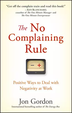 The No Complaining Rule. Positive Ways to Deal with Negativity at Work Джон Гордон