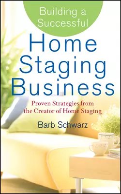 Building a Successful Home Staging Business. Proven Strategies from the Creator of Home Staging, Barb Schwarz