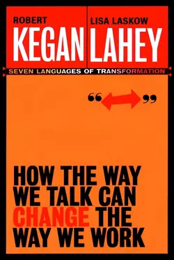 How the Way We Talk Can Change the Way We Work. Seven Languages for Transformation, Robert Kegan