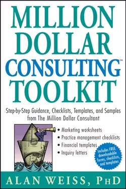 Million Dollar Consulting Toolkit. Step-by-Step Guidance, Checklists, Templates, and Samples from The Million Dollar Consultant, Alan Weiss