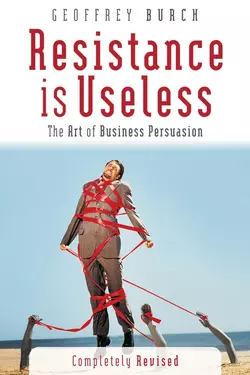 Resistance is Useless. The Art of Business Persuasion Geoff Burch