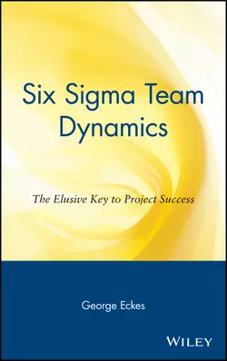 Six Sigma Team Dynamics. The Elusive Key to Project Success, George Eckes