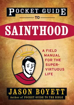 Pocket Guide to Sainthood. The Field Manual for the Super-Virtuous Life, Jason Boyett