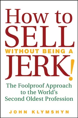 How to Sell Without Being a JERK!. The Foolproof Approach to the World′s Second Oldest Profession, John Klymshyn