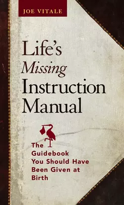 Life′s Missing Instruction Manual. The Guidebook You Should Have Been Given at Birth, Joe Vitale