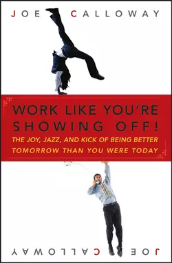 Work Like You′re Showing Off. The Joy, Jazz, and Kick of Being Better Tomorrow Than You Were Today, Joe Calloway