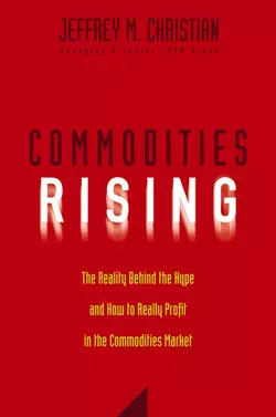 Commodities Rising. The Reality Behind the Hype and How To Really Profit in the Commodities Market, Jeffrey Christian