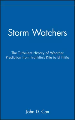 Storm Watchers. The Turbulent History of Weather Prediction from Franklin′s Kite to El Niño John Cox