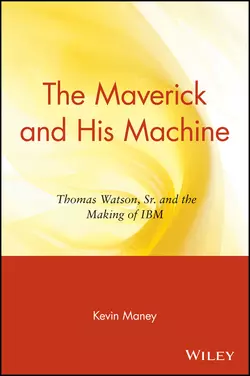 The Maverick and His Machine. Thomas Watson, Sr. and the Making of IBM, Kevin Maney