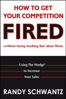 How to Get Your Competition Fired (Without Saying Anything Bad About Them). Using The Wedge to Increase Your Sales, Randy Schwantz