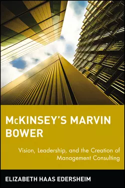 McKinsey′s Marvin Bower. Vision, Leadership, and the Creation of Management Consulting, Elizabeth Edersheim