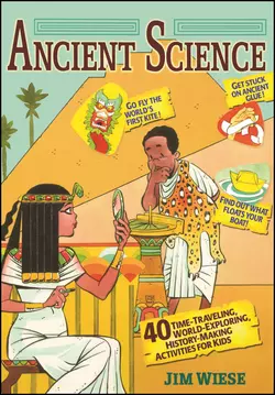 Ancient Science. 40 Time-Traveling, World-Exploring, History-Making Activities for Kids, Jim Wiese