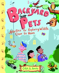 Backyard Pets. Activities for Exploring Wildlife Close to Home, Carol Amato