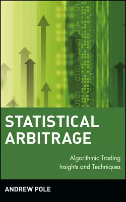 Statistical Arbitrage. Algorithmic Trading Insights and Techniques, Andrew Pole