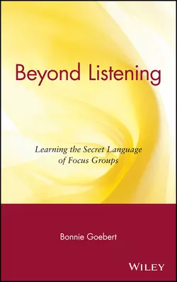 Beyond Listening. Learning the Secret Language of Focus Groups, Bonnie Goebert